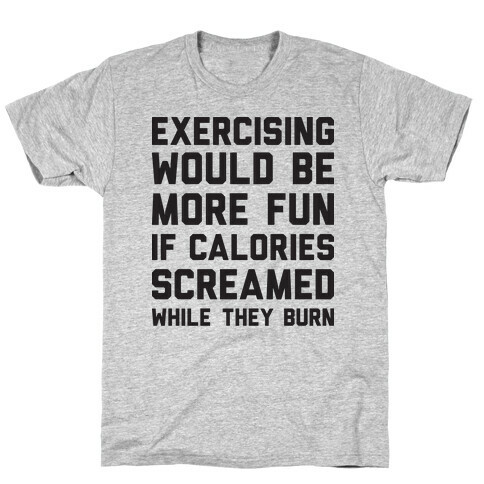 Exercising Would Be More Fun If Calories Screamed While They Burn T-Shirt