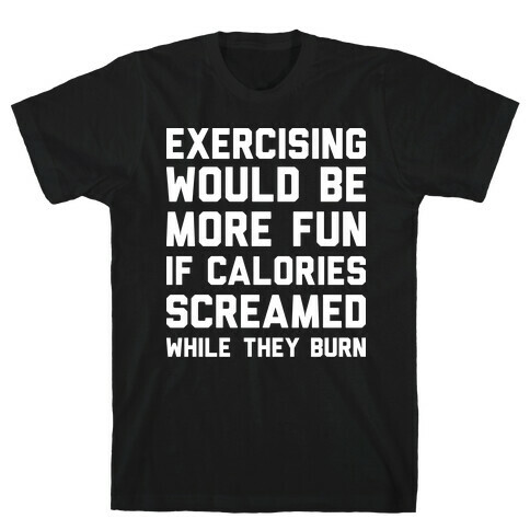 Exercising Would Be More Fun If Calories Screamed While They Burn T-Shirt