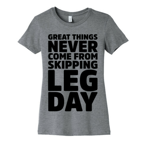 Great Things Never Come From Skipping Leg Day Womens T-Shirt