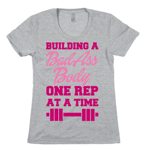 Building A Bad Ass Body One Rep At A Time Womens T-Shirt