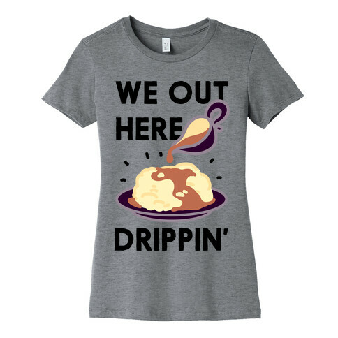 We Out Here Drippin' Gravy Womens T-Shirt