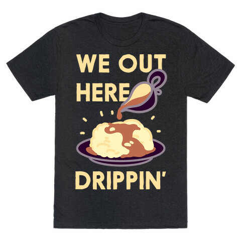 We Out Here Drippin' Gravy T-Shirt