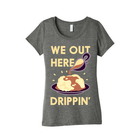 We Out Here Drippin' Gravy Womens T-Shirt