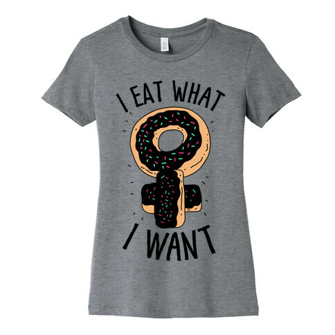 I Eat What I Want  Womens T-Shirt