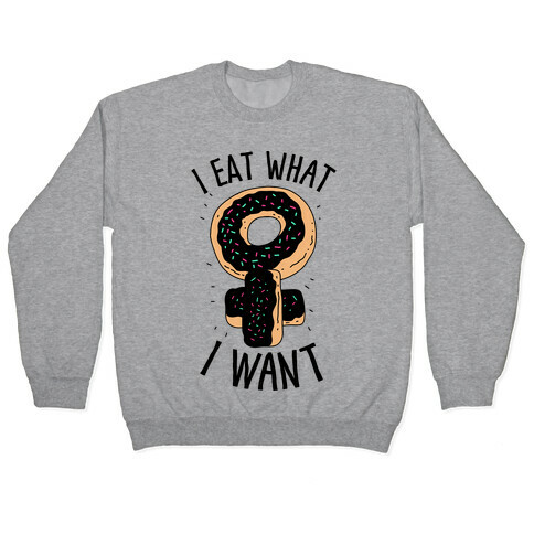 I Eat What I Want  Pullover