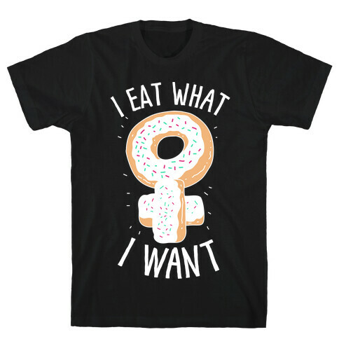 I Eat What I Want  T-Shirt
