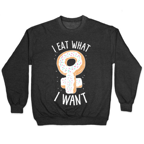 I Eat What I Want  Pullover