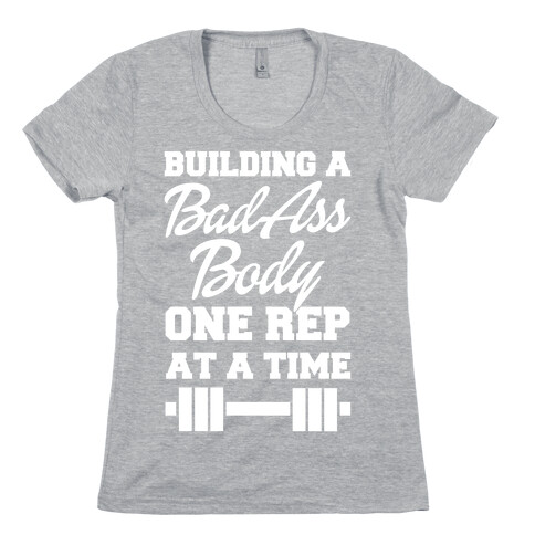 Building A Bad Ass Body One Rep At A Time Womens T-Shirt