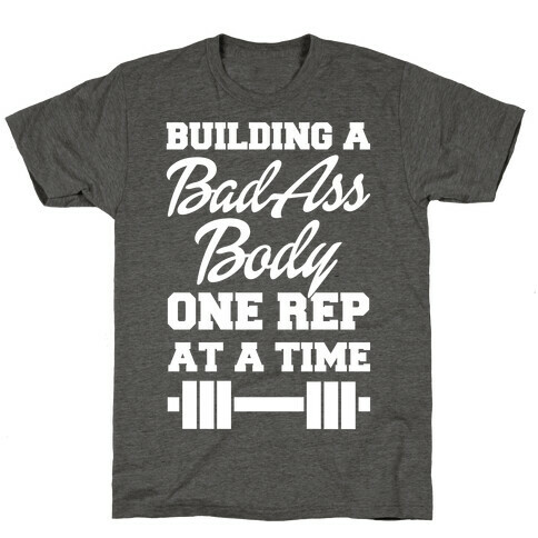 Building A Bad Ass Body One Rep At A Time T-Shirt