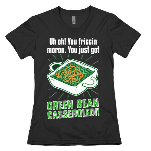 Uh Oh! You friccin moron. You just got GREEN BEAN CASSEROLED Womens T-Shirt