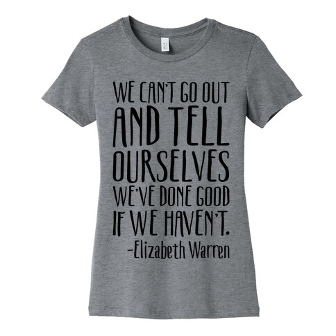 We Can't Go Out And Tell Ourselves We've Done Good If We Haven't Elizabeth Warren Quote Womens T-Shirt