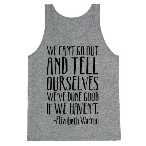 We Can't Go Out And Tell Ourselves We've Done Good If We Haven't Elizabeth Warren Quote Tank Top