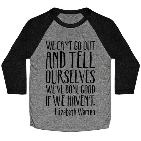 We Can't Go Out And Tell Ourselves We've Done Good If We Haven't Elizabeth Warren Quote Baseball Tee