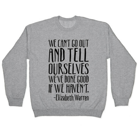 We Can't Go Out And Tell Ourselves We've Done Good If We Haven't Elizabeth Warren Quote Pullover