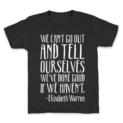 We Can't Go Out And Tell Ourselves We've Done Good If We Haven't Elizabeth Warren Quote White Print Kids T-Shirt