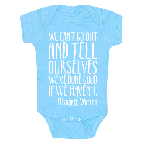 We Can't Go Out And Tell Ourselves We've Done Good If We Haven't Elizabeth Warren Quote White Print Baby One-Piece