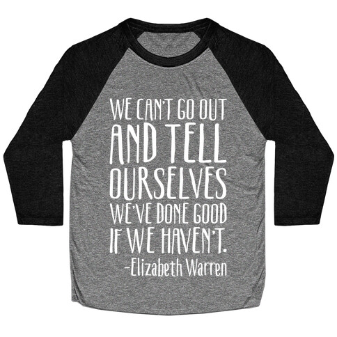 We Can't Go Out And Tell Ourselves We've Done Good If We Haven't Elizabeth Warren Quote White Print Baseball Tee