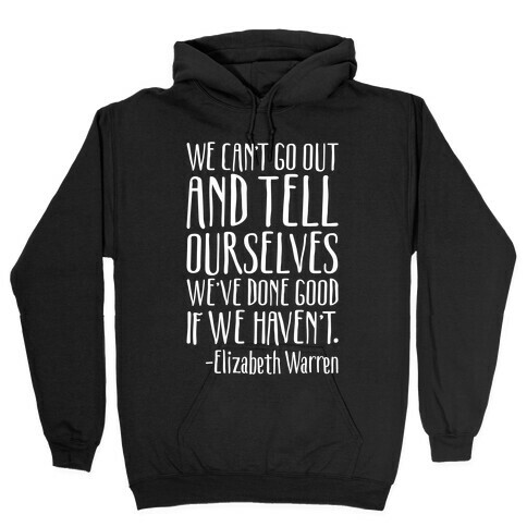 We Can't Go Out And Tell Ourselves We've Done Good If We Haven't Elizabeth Warren Quote White Print Hooded Sweatshirt