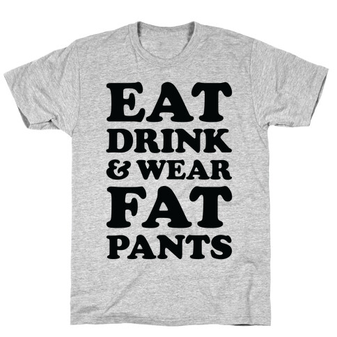 Eat Drink and Wear Fat Pants T-Shirt