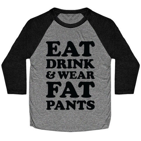 Eat Drink and Wear Fat Pants Baseball Tee