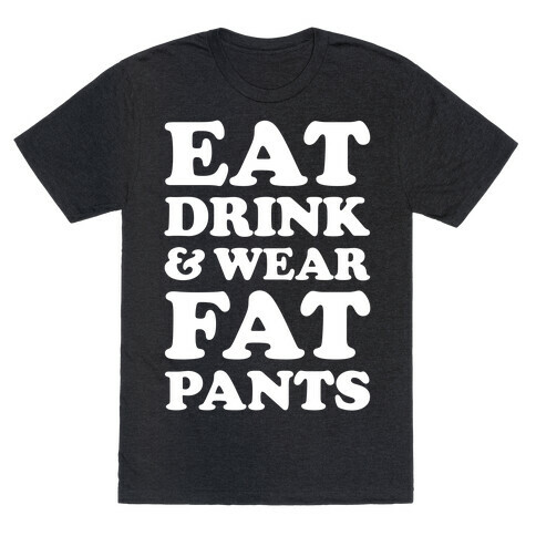 Eat Drink and Wear Fat Pants T-Shirt