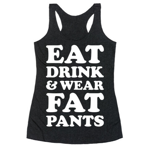 Eat Drink and Wear Fat Pants Racerback Tank Top