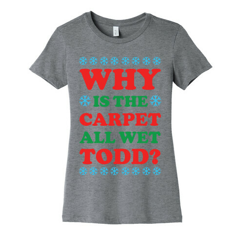 Why is the Carpet All Wet Todd Womens T-Shirt