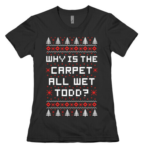 Why is the Carpet All Wet Todd Womens T-Shirt