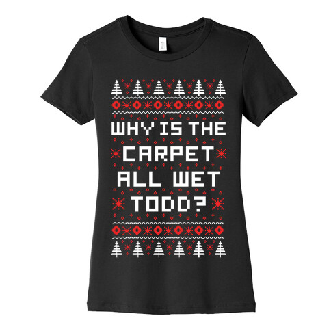 Why is the Carpet All Wet Todd Womens T-Shirt