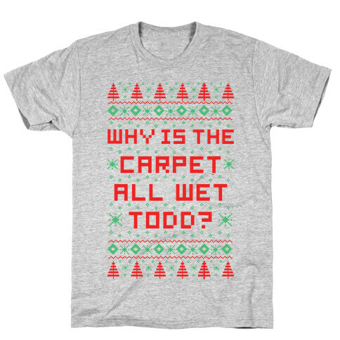 Why is the Carpet All Wet Todd T-Shirt