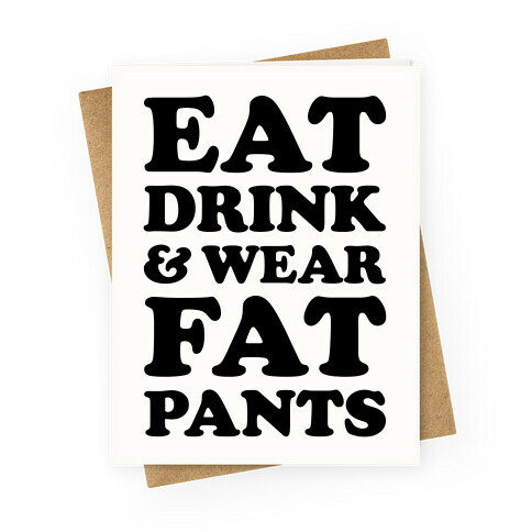 Eat Drink and Wear Fat Pants Greeting Card