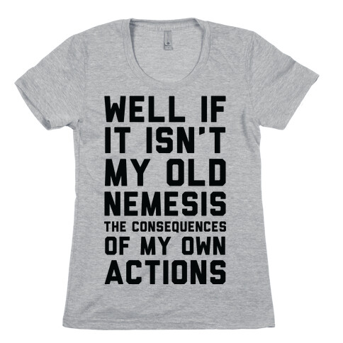 Well If It Isn't My Old Nemesis The Consequences of my Own Actions  Womens T-Shirt