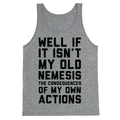 Well If It Isn't My Old Nemesis The Consequences of my Own Actions  Tank Top