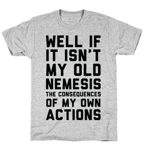 Well If It Isn't My Old Nemesis The Consequences of my Own Actions  T-Shirt