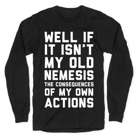 Well If It Isn't My Old Nemesis The Consequences of my Own Actions  Long Sleeve T-Shirt
