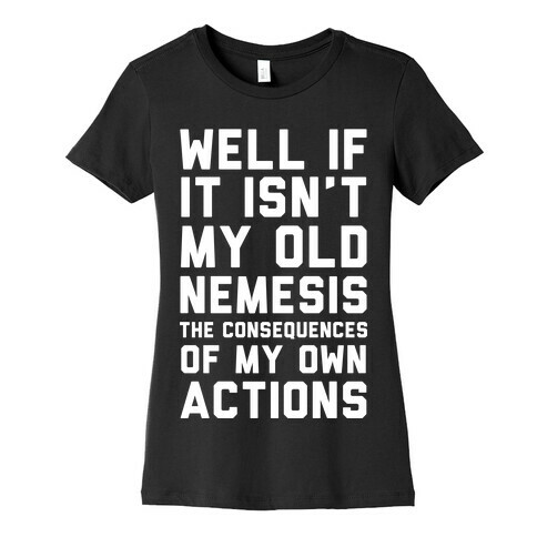 Well If It Isn't My Old Nemesis The Consequences of my Own Actions  Womens T-Shirt