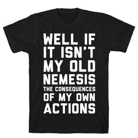 Well If It Isn't My Old Nemesis The Consequences of my Own Actions  T-Shirt