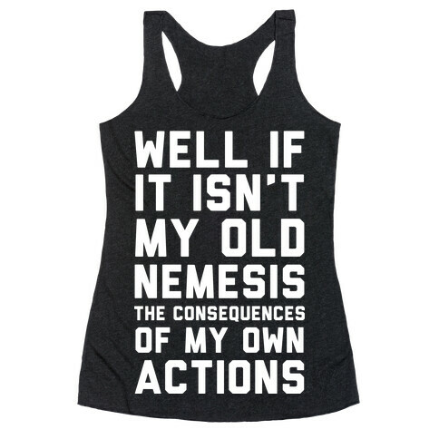 Well If It Isn't My Old Nemesis The Consequences of my Own Actions  Racerback Tank Top