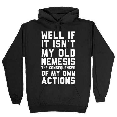 Well If It Isn't My Old Nemesis The Consequences of my Own Actions  Hooded Sweatshirt