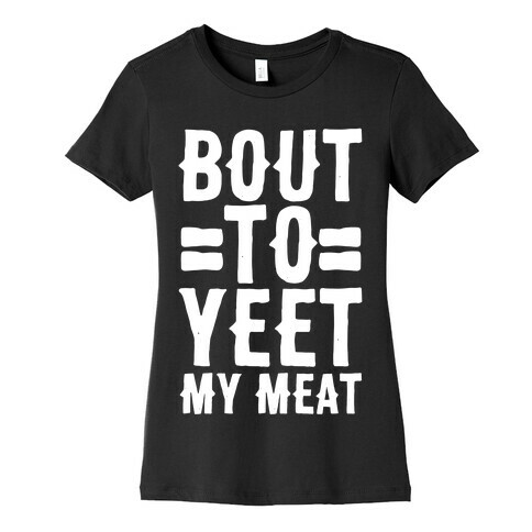 Bout to Yeet My Meat Womens T-Shirt