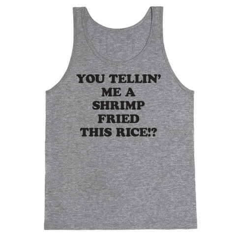 You Tellin' Me A Shrimp Fried This Rice!? Tank Top