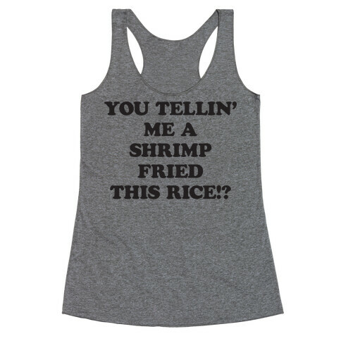 You Tellin' Me A Shrimp Fried This Rice!? Racerback Tank Top