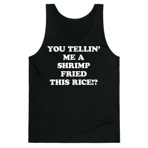 You Tellin' Me A Shrimp Fried This Rice!? Tank Top