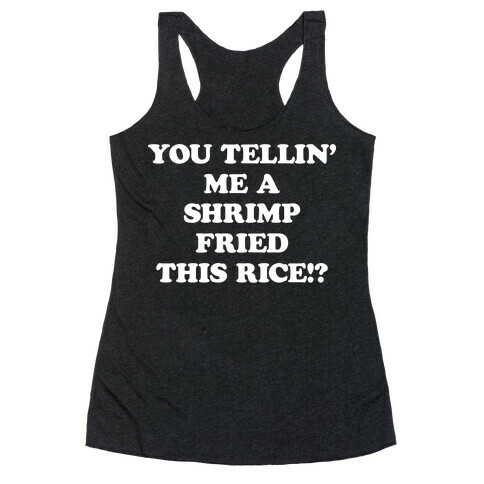You Tellin' Me A Shrimp Fried This Rice!? Racerback Tank Top
