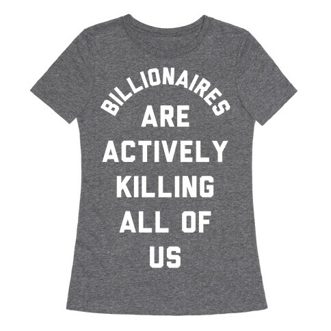 Billionaires are Actively Killing All of Us Womens T-Shirt
