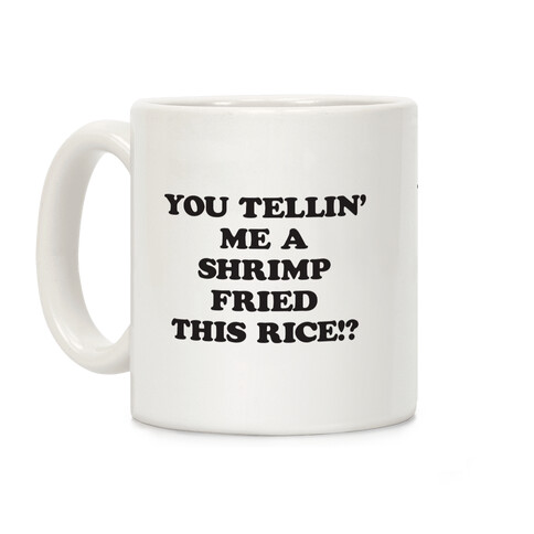 You Tellin' Me A Shrimp Fried This Rice!? Coffee Mug