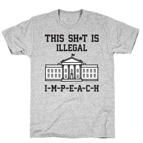 This Sh*t Is Illegal, IMPEACH T-Shirt