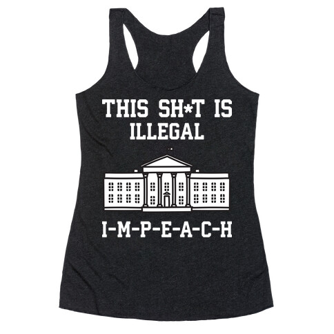 This Sh*t Is Illegal, IMPEACH Racerback Tank Top