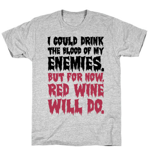 I Could Drink The Blood Of My Enemies But For Now Red Wine Will Do T-Shirt