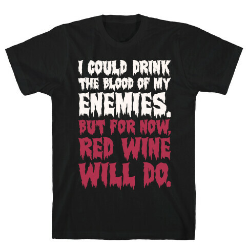 I Could Drink The Blood Of My Enemies But For Now Red Wine Will Do T-Shirt